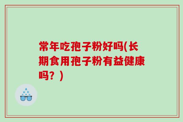 常年吃孢子粉好吗(长期食用孢子粉有益健康吗？)