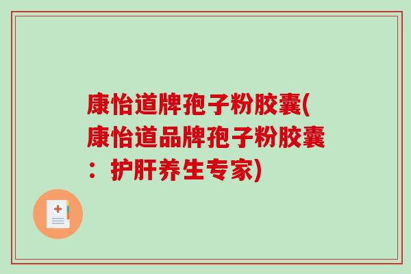 康怡道牌孢子粉胶囊(康怡道品牌孢子粉胶囊：护肝养生专家)