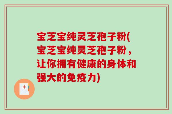 宝芝宝纯灵芝孢子粉(宝芝宝纯灵芝孢子粉，让你拥有健康的身体和强大的免疫力)