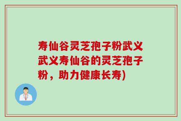 寿仙谷灵芝孢子粉武义武义寿仙谷的灵芝孢子粉,助力健康长寿) 寿仙谷灵芝孢子粉武义武义寿仙谷的灵芝孢子粉,助力健康长寿)