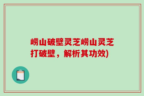 崂山破壁灵芝崂山灵芝打破壁，解析其功效)