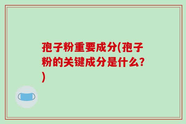 孢子粉重要成分(孢子粉的关键成分是什么？)