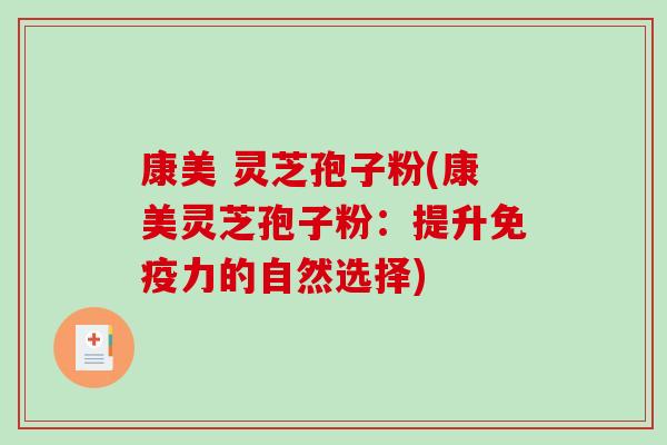 康美 灵芝孢子粉(康美灵芝孢子粉：提升免疫力的自然选择)