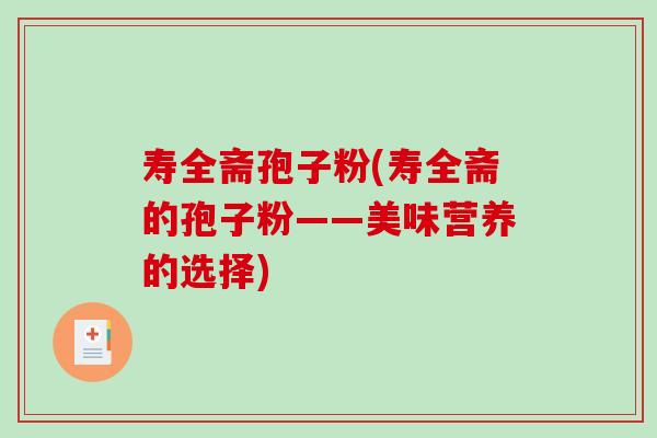 寿全斋孢子粉(寿全斋的孢子粉——美味营养的选择)