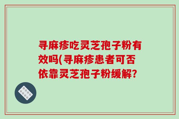 寻麻疹吃灵芝孢子粉有效吗(寻麻疹患者可否依靠灵芝孢子粉缓解？