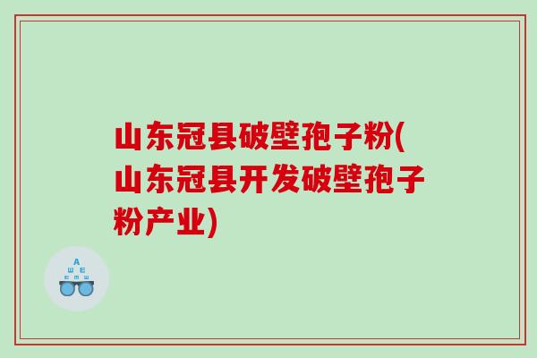 山东冠县破壁孢子粉(山东冠县开发破壁孢子粉产业)