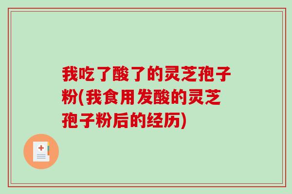 我吃了酸了的灵芝孢子粉(我食用发酸的灵芝孢子粉后的经历)