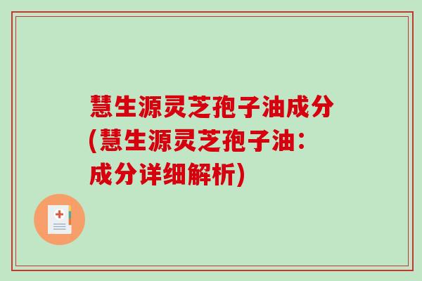 慧生源灵芝孢子油成分(慧生源灵芝孢子油：成分详细解析)