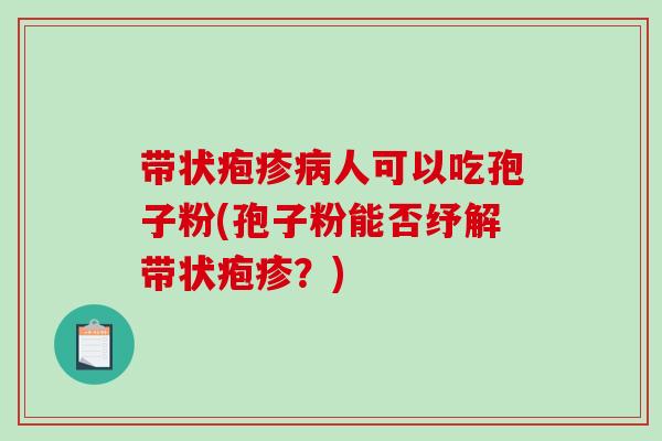 带状疱疹病人可以吃孢子粉(孢子粉能否纾解带状疱疹？)