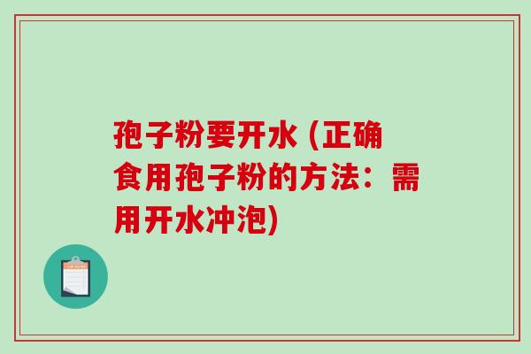 孢子粉要开水 (正确食用孢子粉的方法：需用开水冲泡)