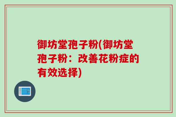 御坊堂孢子粉(御坊堂孢子粉：改善花粉症的有效选择)