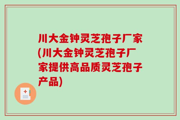 川大金钟灵芝孢子厂家(川大金钟灵芝孢子厂家提供高品质灵芝孢子产品)