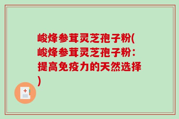 峻烽参茸灵芝孢子粉(峻烽参茸灵芝孢子粉：提高免疫力的天然选择)