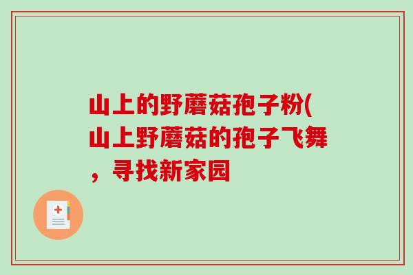 山上的野蘑菇孢子粉(山上野蘑菇的孢子飞舞，寻找新家园