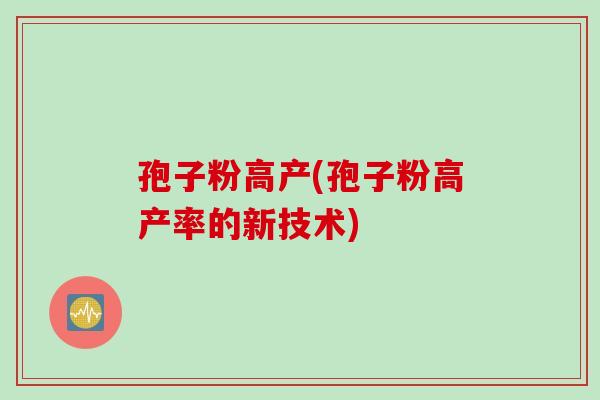 孢子粉高产(孢子粉高产率的新技术)