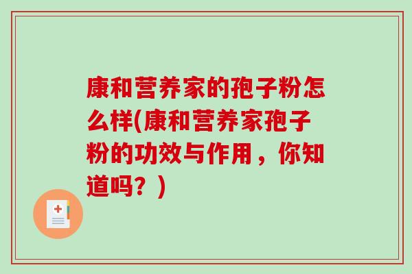 康和营养家的孢子粉怎么样(康和营养家孢子粉的功效与作用，你知道吗？)