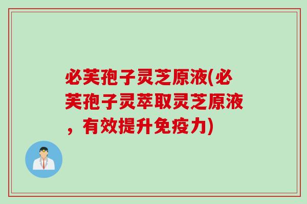 必芙孢子灵芝原液(必芙孢子灵萃取灵芝原液，有效提升免疫力)