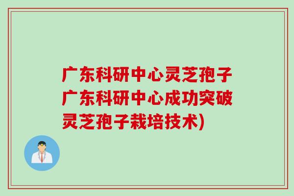 广东科研中心灵芝孢子广东科研中心成功突破灵芝孢子栽培技术) 广东科研中心灵芝孢子广东科研中心成功突破灵芝孢子栽培技术)
