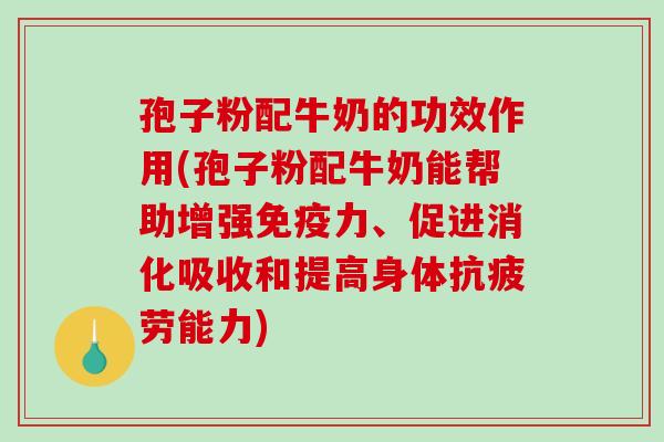 孢子粉配牛奶的功效作用(孢子粉配牛奶能帮助增强免疫力、促进消化吸收和提高身体抗疲劳能力)