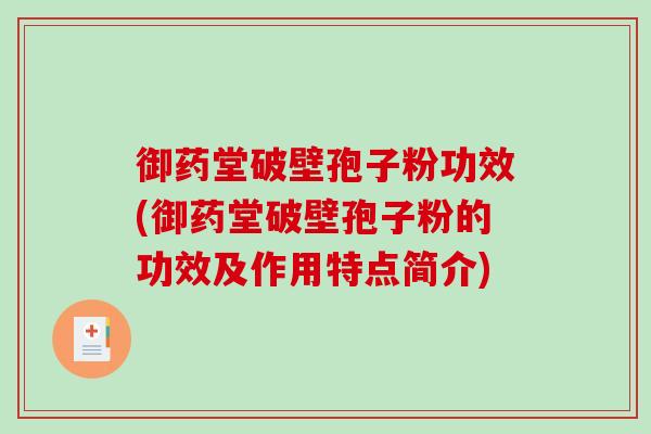 御药堂破壁孢子粉功效(御药堂破壁孢子粉的功效及作用特点简介)