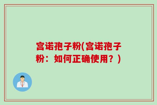 宫诺孢子粉(宫诺孢子粉：如何正确使用？)
