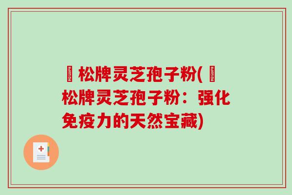 恵松牌灵芝孢子粉(恵松牌灵芝孢子粉：强化免疫力的天然宝藏)