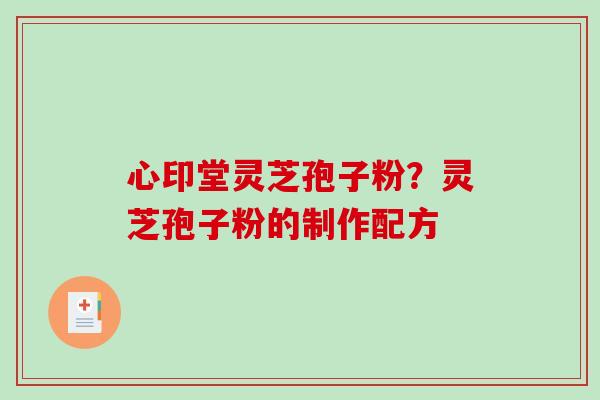 心印堂灵芝孢子粉？灵芝孢子粉的制作配方