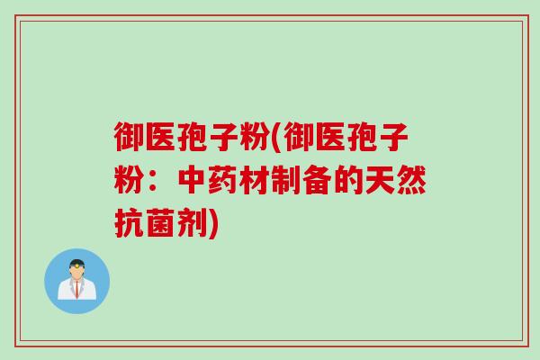 御医孢子粉(御医孢子粉：中药材制备的天然抗菌剂)