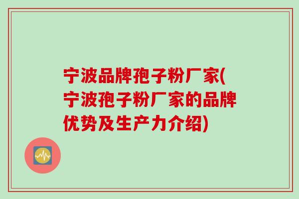 宁波品牌孢子粉厂家(宁波孢子粉厂家的品牌优势及生产力介绍)