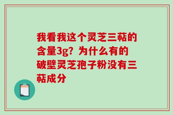 我看我这个灵芝三萜的含量3g？为什么有的破壁灵芝孢子粉没有三萜成分
