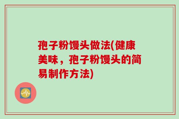 孢子粉馒头做法(健康美味，孢子粉馒头的简易制作方法)