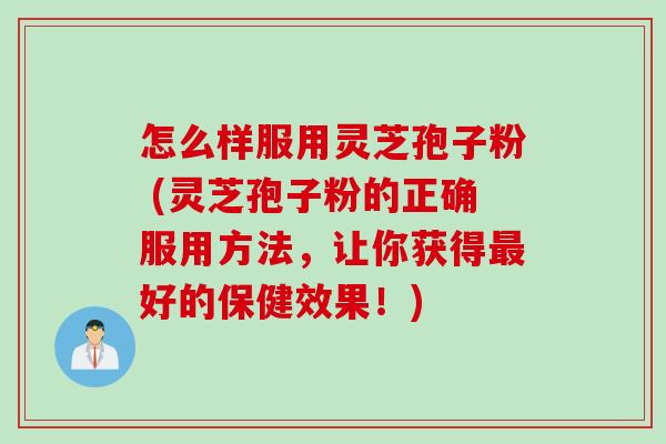 怎么样服用灵芝孢子粉 (灵芝孢子粉的正确服用方法,让你获得好的保健效果!) 怎么样服用灵芝孢子粉 (灵芝孢子粉的正确服用方法,让你获得好的保健效果!)