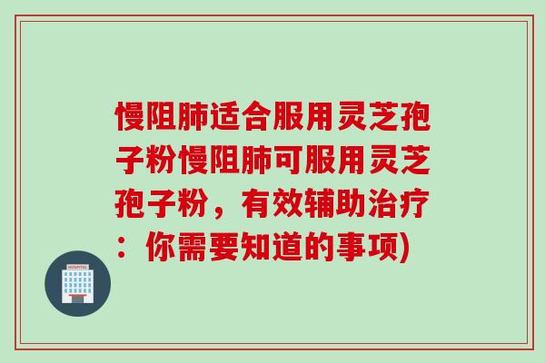 慢阻肺适合服用灵芝孢子粉慢阻肺可服用灵芝孢子粉，有效辅助治疗：你需要知道的事项)