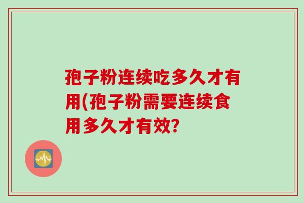 孢子粉连续吃多久才有用(孢子粉需要连续食用多久才有效？