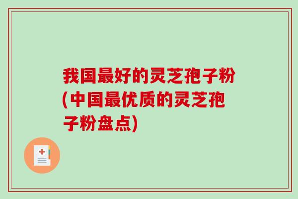 我国最好的灵芝孢子粉(中国最优质的灵芝孢子粉盘点)