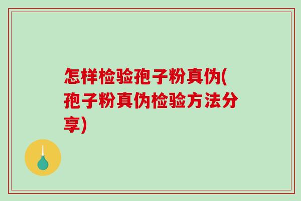 怎样检验孢子粉真伪(孢子粉真伪检验方法分享)