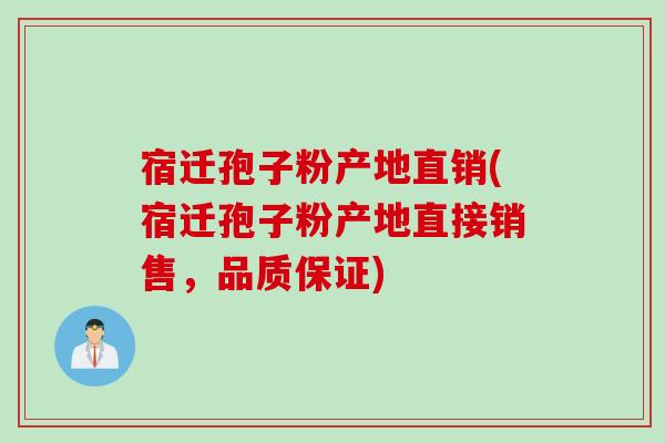 宿迁孢子粉产地直销(宿迁孢子粉产地直接销售，品质保证)