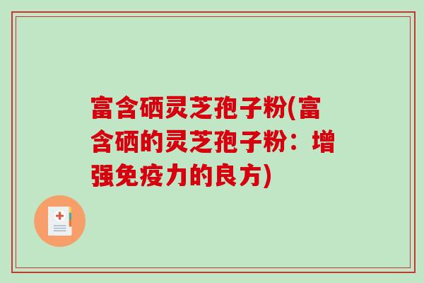 富含硒灵芝孢子粉(富含硒的灵芝孢子粉：增强免疫力的良方)