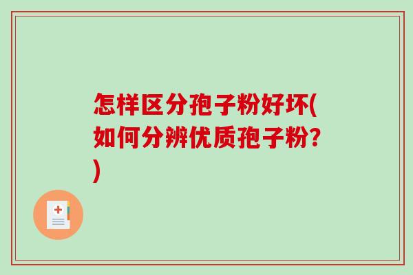 怎样区分孢子粉好坏(如何分辨优质孢子粉？)