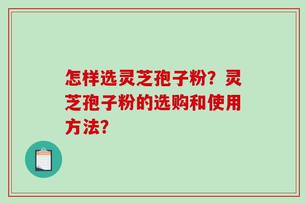 怎样选灵芝孢子粉？灵芝孢子粉的选购和使用方法？