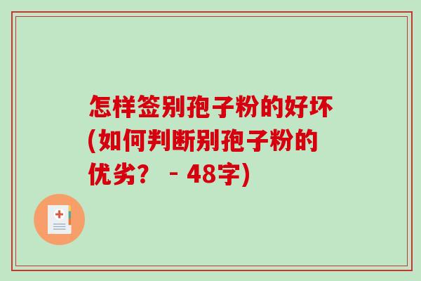 怎样签别孢子粉的好坏(如何判断别孢子粉的优劣？ - 48字)