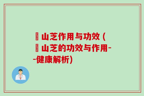 屼山芝作用与功效 (屼山芝的功效与作用--健康解析)