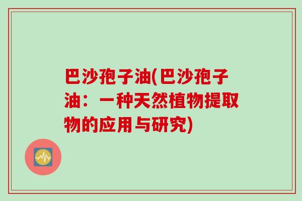 巴沙孢子油(巴沙孢子油：一种天然植物提取物的应用与研究)
