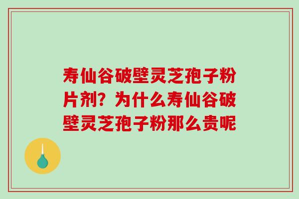 寿仙谷破壁灵芝孢子粉片剂？为什么寿仙谷破壁灵芝孢子粉那么贵呢