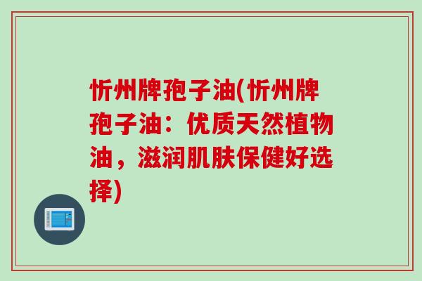 忻州牌孢子油(忻州牌孢子油:优质天然植物油,滋润保健好选择) 忻州牌孢子油(忻州牌孢子油:优质天然植物油,滋润保健好选择)
