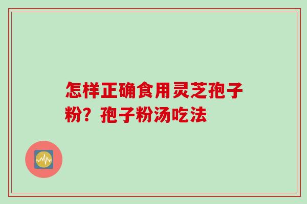怎样正确食用灵芝孢子粉？孢子粉汤吃法