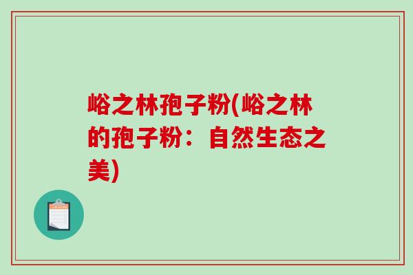 峪之林孢子粉(峪之林的孢子粉：自然生态之美)