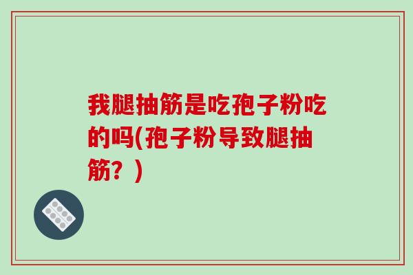 我腿抽筋是吃孢子粉吃的吗(孢子粉导致腿抽筋？)
