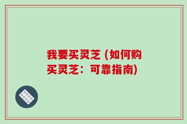 我要买灵芝 (如何购买灵芝：可靠指南)
