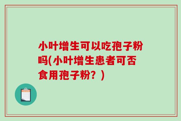 小叶增生可以吃孢子粉吗(小叶增生患者可否食用孢子粉？)